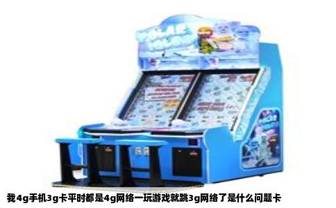 我4g手机3g卡平时都是4g网络一玩游戏就跳3g网络了是什么问题卡