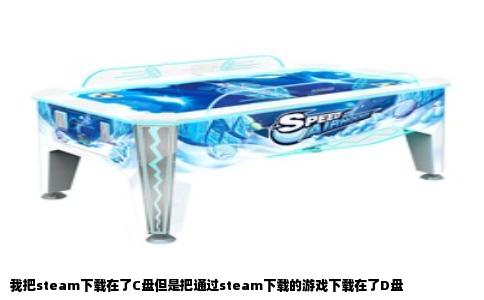 我把steam下载在了C盘但是把通过steam下载的游戏下载在了D盘