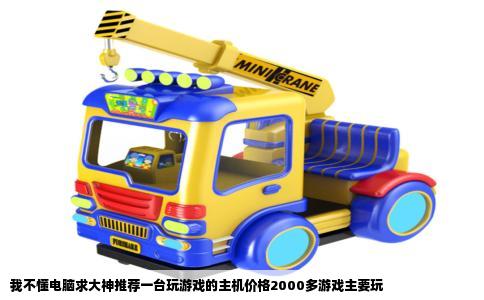 我不懂电脑求大神推荐一台玩游戏的主机价格2000多游戏主要玩