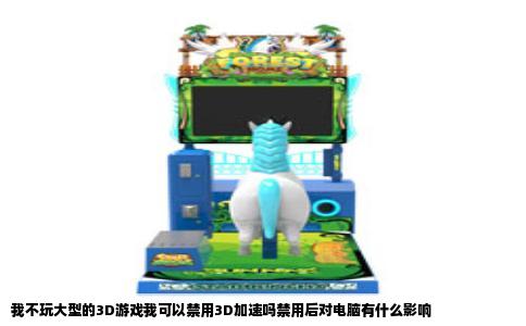 我不玩大型的3D游戏我可以禁用3D加速吗禁用后对电脑有什么影响