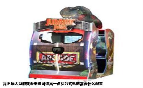 我不玩大型游戏看电影网速高一点买台式电脑需要什么配置