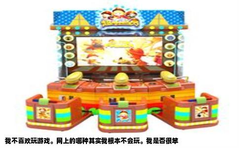 我不喜欢玩游戏。网上的哪种其实我根本不会玩。我是否很笨