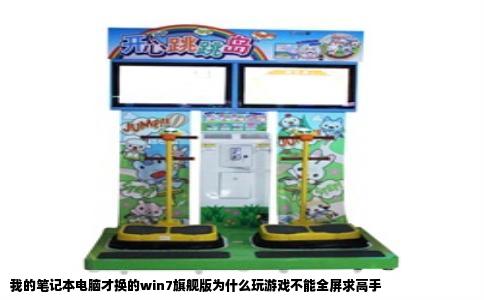 我的笔记本电脑才换的win7旗舰版为什么玩游戏不能全屏求高手