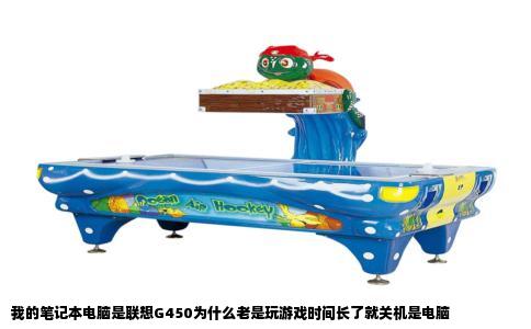 我的笔记本电脑是联想G450为什么老是玩游戏时间长了就关机是电脑