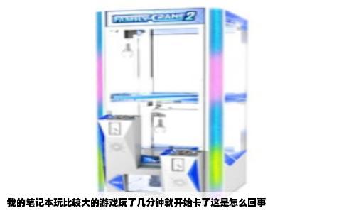 我的笔记本玩比较大的游戏玩了几分钟就开始卡了这是怎么回事