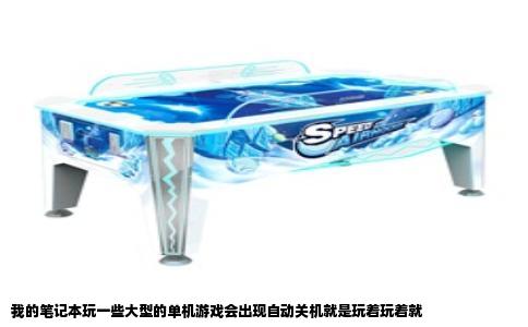 我的笔记本玩一些大型的单机游戏会出现自动关机就是玩着玩着就