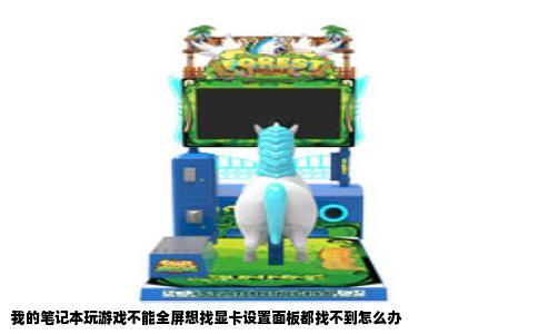 我的笔记本玩游戏不能全屏想找显卡设置面板都找不到怎么办