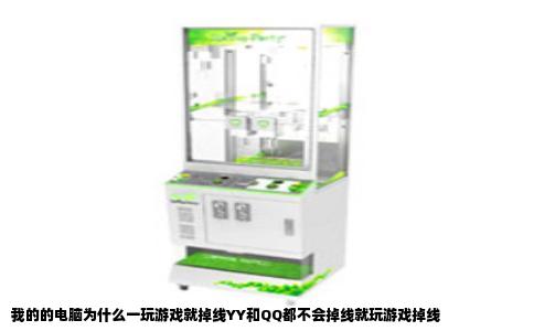 我的的电脑为什么一玩游戏就掉线YY和QQ都不会掉线就玩游戏掉线