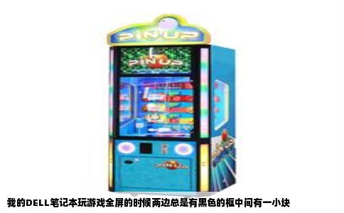 我的DELL笔记本玩游戏全屏的时候两边总是有黑色的框中间有一小块