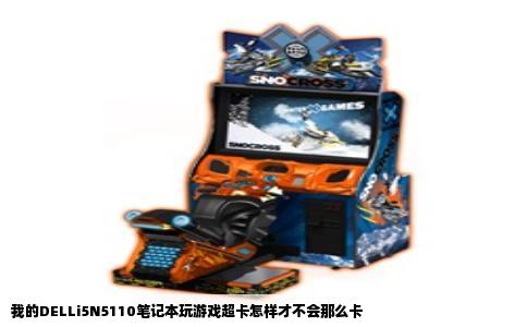 我的DELLi5N5110笔记本玩游戏超卡怎样才不会那么卡