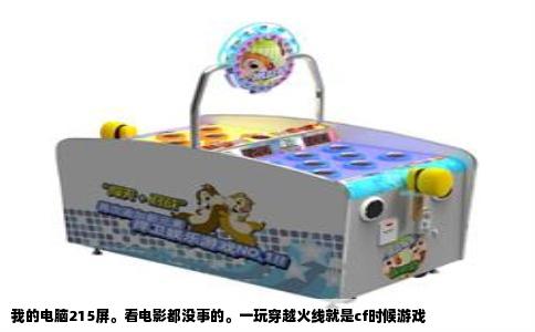 我的电脑215屏。看电影都没事的。一玩穿越火线就是cf时候游戏