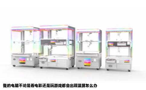 我的电脑不论是看电影还是玩游戏都会出现蓝屏怎么办