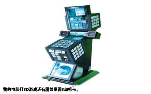 我的电脑打3D游戏还有魔兽争霸3单机卡。