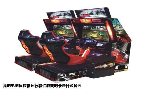 我的电脑反应慢运行软件游戏时卡是什么原因