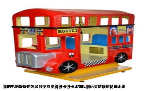 我的电脑好好的怎么会突然变得很卡很卡比如以前玩英雄联盟畅通无阻