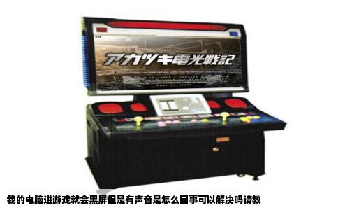 我的电脑进游戏就会黑屏但是有声音是怎么回事可以解决吗请教