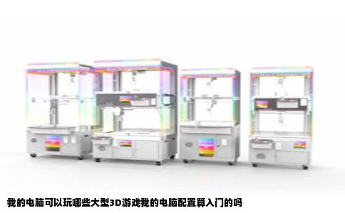 我的电脑可以玩哪些大型3D游戏我的电脑配置算入门的吗