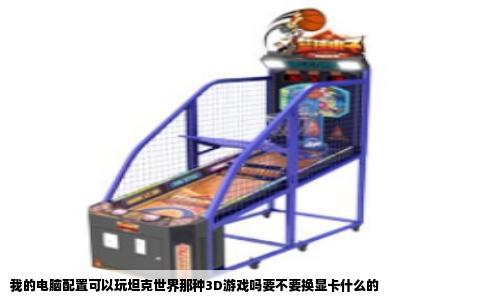 我的电脑配置可以玩坦克世界那种3D游戏吗要不要换显卡什么的