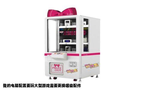 我的电脑配置要玩大型游戏需要更换哪些配件