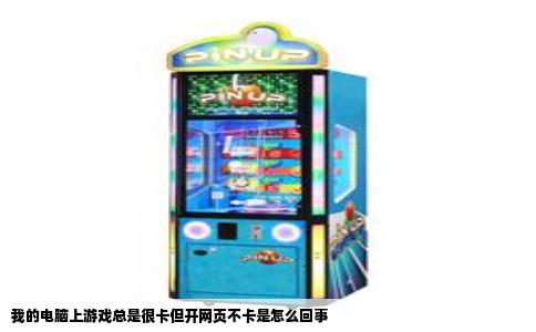 我的电脑上游戏总是很卡但开网页不卡是怎么回事