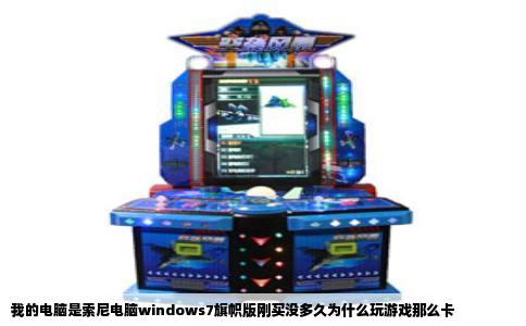 我的电脑是索尼电脑windows7旗帜版刚买没多久为什么玩游戏那么卡
