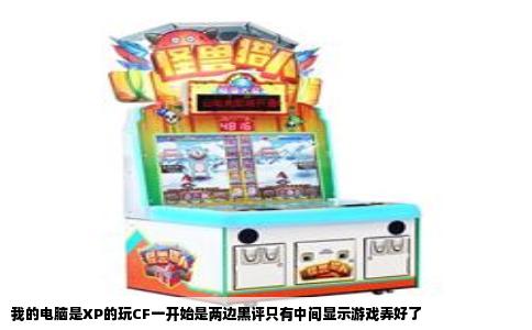 我的电脑是XP的玩CF一开始是两边黑评只有中间显示游戏弄好了