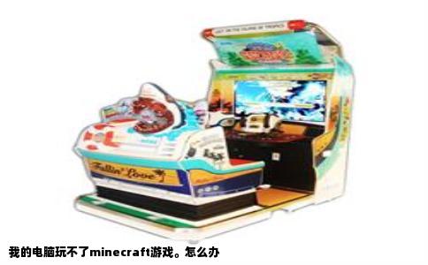 我的电脑玩不了minecraft游戏。怎么办