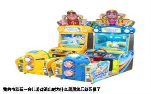 我的电脑玩一会儿游戏退出时为什么黑屏然后就死机了