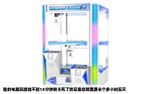 我的电脑玩游戏不到10分钟就卡死了然后重启就黑屏半个多小时后又