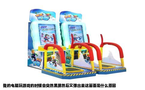 我的电脑玩游戏的时候会突然黑屏然后又弹出来这画面是什么原因