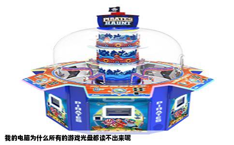 我的电脑为什么所有的游戏光盘都读不出来呢