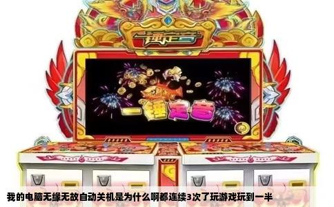 我的电脑无缘无故自动关机是为什么啊都连续3次了玩游戏玩到一半