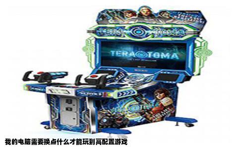我的电脑需要换点什么才能玩到高配置游戏