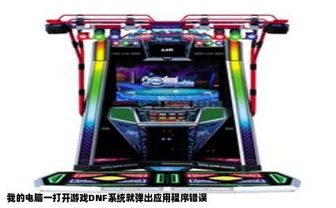 我的电脑一打开游戏DNF系统就弹出应用程序错误