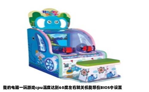 我的电脑一玩游戏cpu温度达到60度左右就关机我想在BIOS中设置