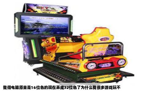 我得电脑原来是16位色的现在弄成32位色了为什么我很多游戏玩不