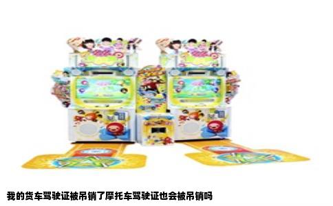 我的货车驾驶证被吊销了摩托车驾驶证也会被吊销吗