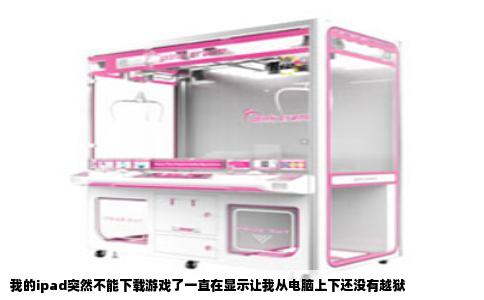 我的ipad突然不能下载游戏了一直在显示让我从电脑上下还没有越狱