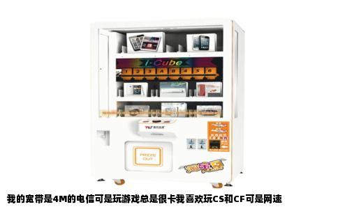 我的宽带是4M的电信可是玩游戏总是很卡我喜欢玩CS和CF可是网速