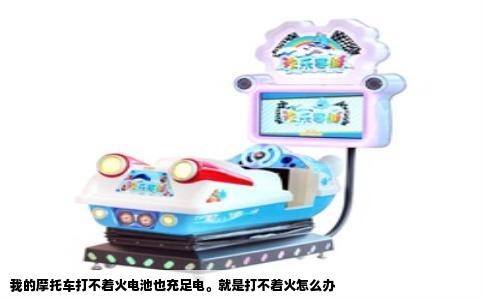 我的摩托车打不着火电池也充足电。就是打不着火怎么办