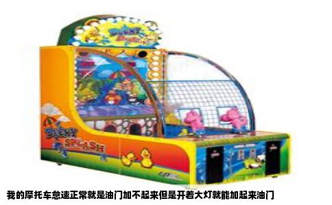 我的摩托车怠速正常就是油门加不起来但是开着大灯就能加起来油门