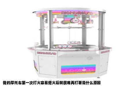 我的摩托车第一次打火容易熄火后就很难再打著是什么原因