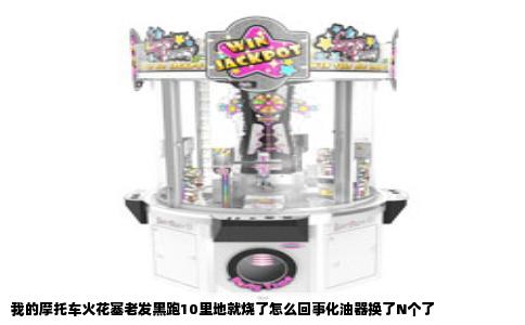 我的摩托车火花塞老发黑跑10里地就烧了怎么回事化油器换了N个了