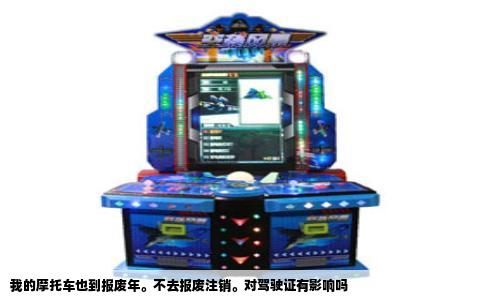 我的摩托车也到报废年。不去报废注销。对驾驶证有影响吗