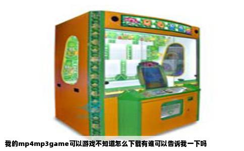 我的mp4mp3game可以游戏不知道怎么下载有谁可以告诉我一下吗