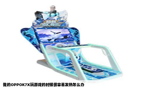 我的OPPOK7X玩游戏的时候很容易发热怎么办