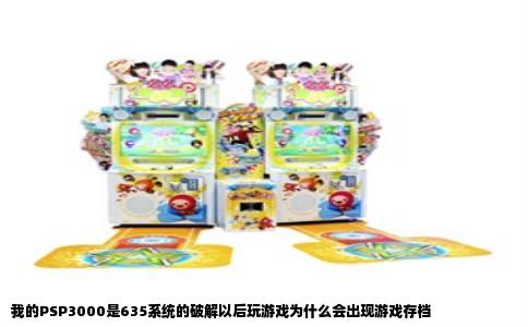 我的PSP3000是635系统的破解以后玩游戏为什么会出现游戏存档