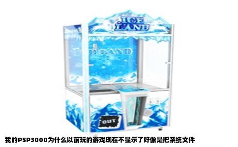 我的PSP3000为什么以前玩的游戏现在不显示了好像是把系统文件