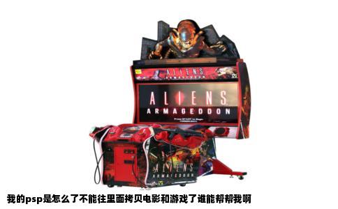 我的psp是怎么了不能往里面拷贝电影和游戏了谁能帮帮我啊