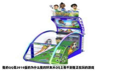 我的QQ是2010版的为什么我的好友从QQ上看不到我正在玩的游戏